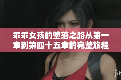 乖乖女孩的堕落之路从第一章到第四十五章的完整旅程