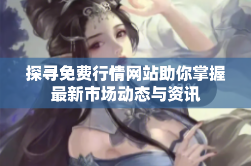 探寻免费行情网站助你掌握最新市场动态与资讯