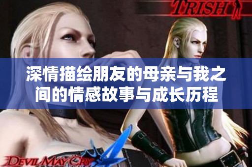 深情描绘朋友的母亲与我之间的情感故事与成长历程