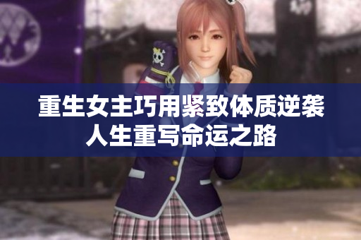 重生女主巧用紧致体质逆袭人生重写命运之路