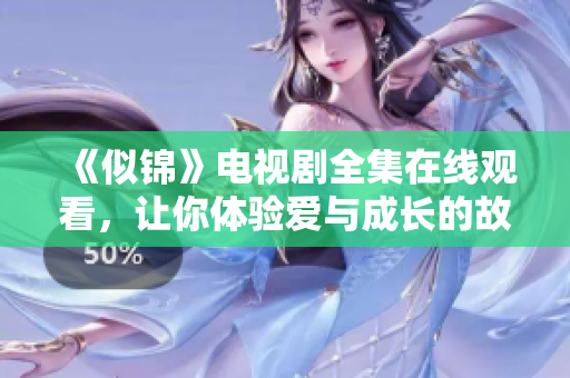 《似锦》电视剧全集在线观看，让你体验爱与成长的故事之旅