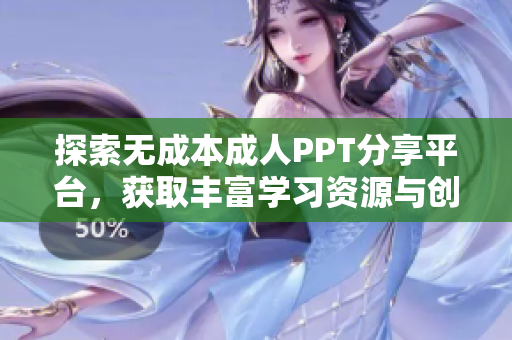 探索无成本成人PPT分享平台，获取丰富学习资源与创意灵感