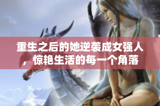 重生之后的她逆袭成女强人，惊艳生活的每一个角落