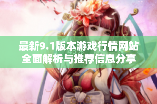 最新9.1版本游戏行情网站全面解析与推荐信息分享