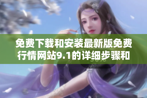 免费下载和安装最新版免费行情网站9.1的详细步骤和指南