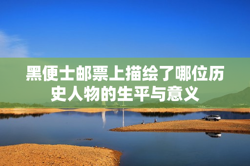 黑便士邮票上描绘了哪位历史人物的生平与意义
