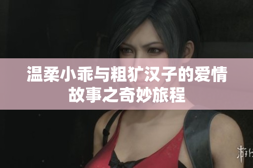 温柔小乖与粗犷汉子的爱情故事之奇妙旅程