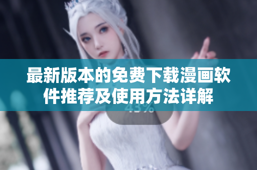 最新版本的免费下载漫画软件推荐及使用方法详解