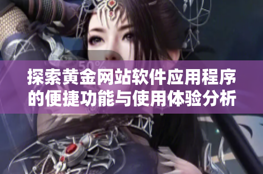 探索黄金网站软件应用程序的便捷功能与使用体验分析