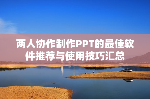 两人协作制作PPT的最佳软件推荐与使用技巧汇总