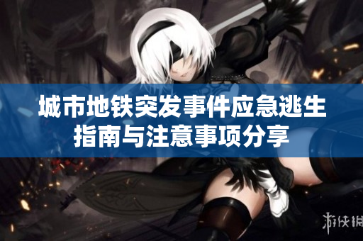 城市地铁突发事件应急逃生指南与注意事项分享
