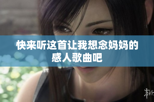 快来听这首让我想念妈妈的感人歌曲吧