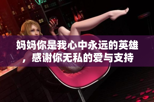 妈妈你是我心中永远的英雄，感谢你无私的爱与支持