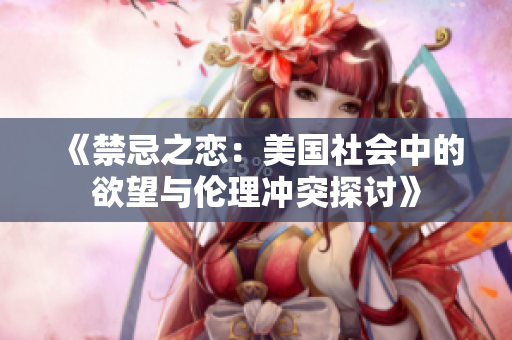 《禁忌之恋：美国社会中的欲望与伦理冲突探讨》