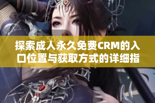 探索成人永久免费CRM的入口位置与获取方式的详细指南