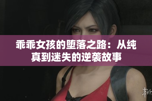 乖乖女孩的堕落之路：从纯真到迷失的逆袭故事