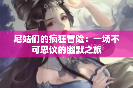 尼姑们的疯狂冒险：一场不可思议的幽默之旅