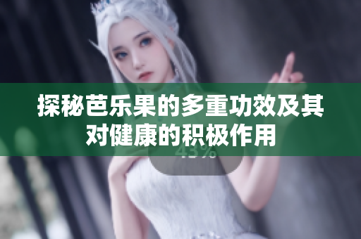 探秘芭乐果的多重功效及其对健康的积极作用