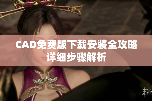 CAD免费版下载安装全攻略详细步骤解析