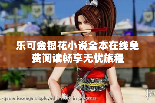乐可金银花小说全本在线免费阅读畅享无忧旅程