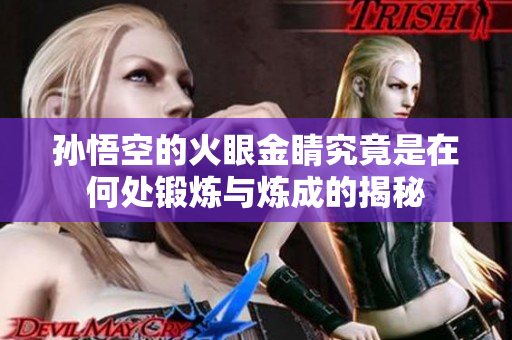 孙悟空的火眼金睛究竟是在何处锻炼与炼成的揭秘