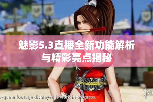 魅影5.3直播全新功能解析与精彩亮点揭秘