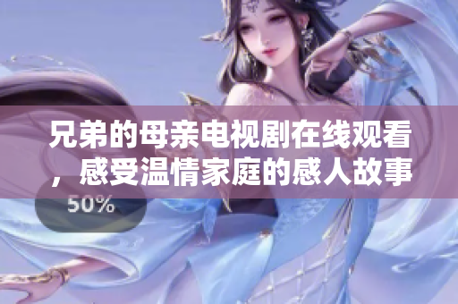 兄弟的母亲电视剧在线观看，感受温情家庭的感人故事
