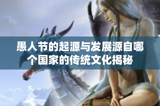 愚人节的起源与发展源自哪个国家的传统文化揭秘