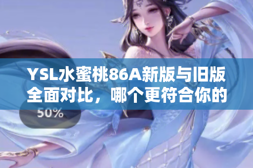 YSL水蜜桃86A新版与旧版全面对比，哪个更符合你的需求？