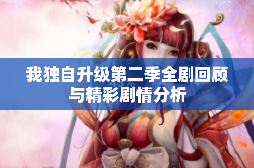 我独自升级第二季全剧回顾与精彩剧情分析