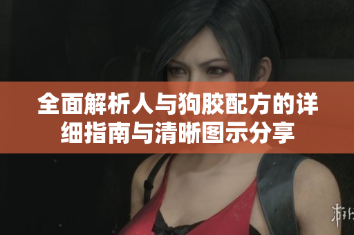 全面解析人与狗胶配方的详细指南与清晰图示分享