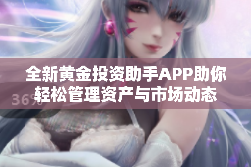 全新黄金投资助手APP助你轻松管理资产与市场动态