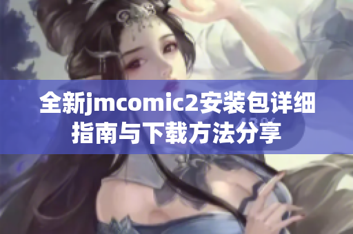 全新jmcomic2安装包详细指南与下载方法分享