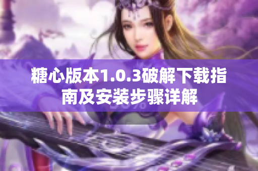 糖心版本1.0.3破解下载指南及安装步骤详解