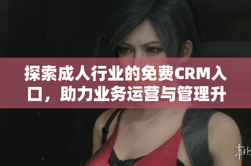 探索成人行业的免费CRM入口，助力业务运营与管理升级