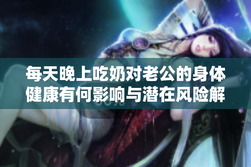 每天晚上吃奶对老公的身体健康有何影响与潜在风险解析