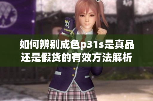 如何辨别成色p31s是真品还是假货的有效方法解析