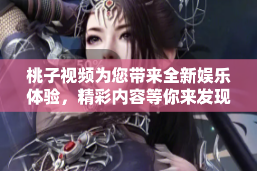 桃子视频为您带来全新娱乐体验，精彩内容等你来发现