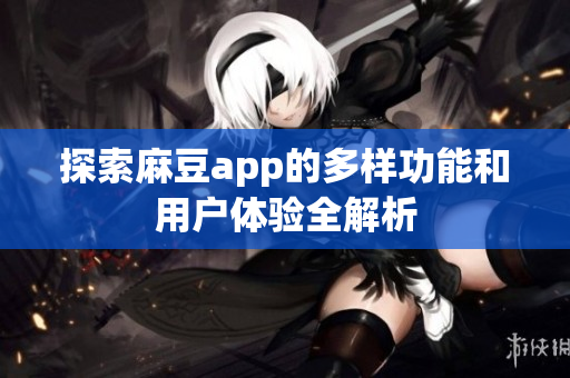 探索麻豆app的多样功能和用户体验全解析