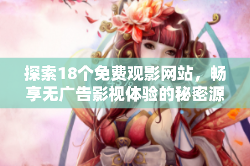 探索18个免费观影网站，畅享无广告影视体验的秘密源泉