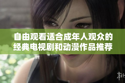 自由观看适合成年人观众的经典电视剧和动漫作品推荐