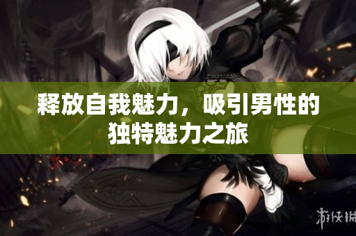 释放自我魅力，吸引男性的独特魅力之旅