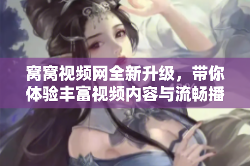 窝窝视频网全新升级，带你体验丰富视频内容与流畅播放享受