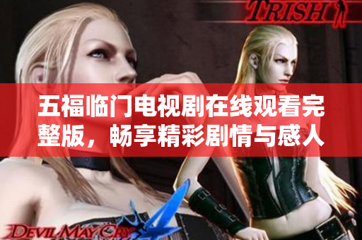 五福临门电视剧在线观看完整版，畅享精彩剧情与感人故事的盛宴
