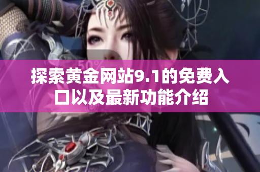 探索黄金网站9.1的免费入口以及最新功能介绍