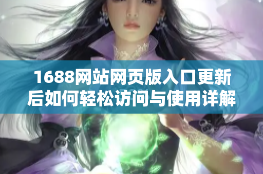 1688网站网页版入口更新后如何轻松访问与使用详解