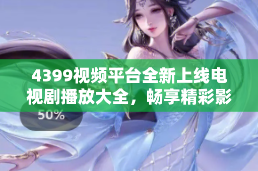 4399视频平台全新上线电视剧播放大全，畅享精彩影视作品