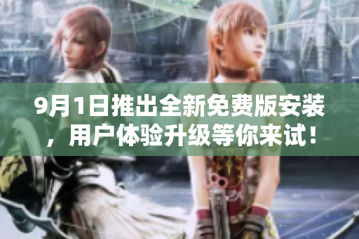9月1日推出全新免费版安装，用户体验升级等你来试！