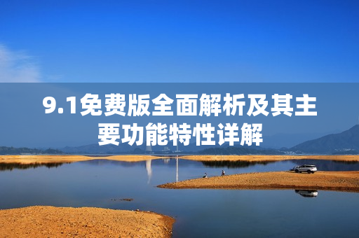9.1免费版全面解析及其主要功能特性详解