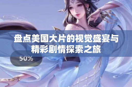 盘点美国大片的视觉盛宴与精彩剧情探索之旅